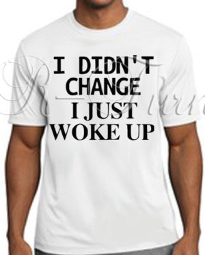 I Didn’t Change I Just Woke Up T-Shirt