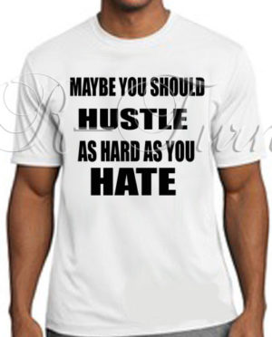 Maybe You Should Hustle As Hard As You Hate T-Shirt
