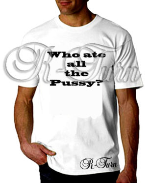 Who Ate All The P*ssy T-Shirt