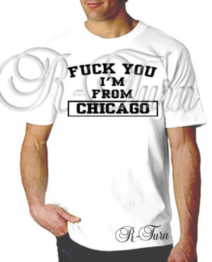 F*ck You I’m From Chicago T-Shirt