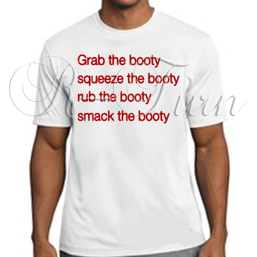 Grab The Booty Squeeze The Booty T Shirt R Turn Customs 9469