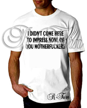 I Did’t Come Here To Impress T-Shirt