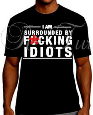 I’m Surrounded By F*cking Idiots T-Shirt