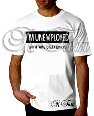 I’m Unemployed But Trying To Get A Blowjob T-Shirt