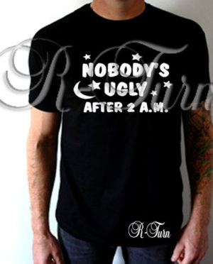 Nobody’s Ugly After 2 A.M. T-Shirt