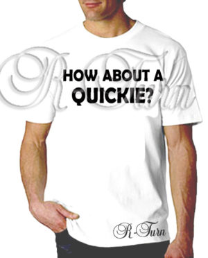 How About A Quickie T-Shirt