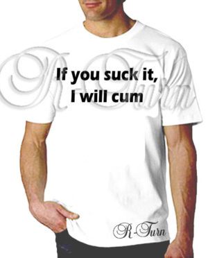If You Suck It I Will Cum T-Shirt