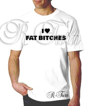 I Love Fat B*itches T-Shirt