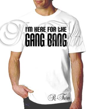 I’m Here For The GangbangT-Shirt
