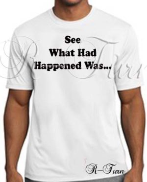 See What Had Happened was T-Shirt